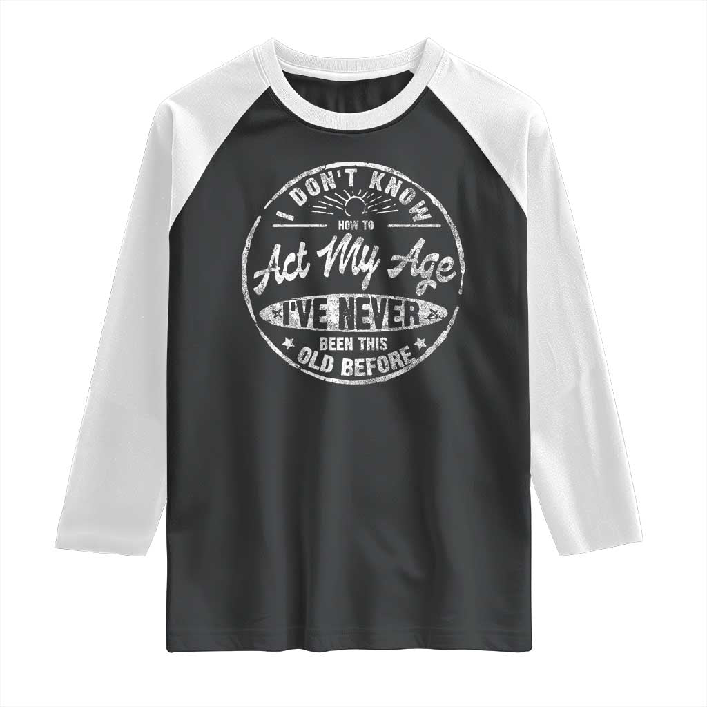 Dont Know How To Act My Age Raglan Shirt Vintage Funny Old Man Saying Gag Gift - Wonder Print Shop