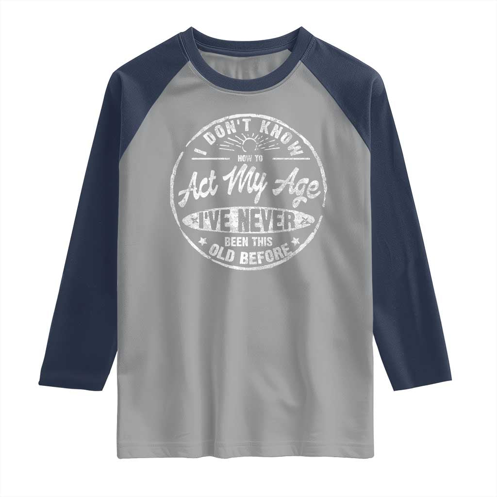 Dont Know How To Act My Age Raglan Shirt Vintage Funny Old Man Saying Gag Gift - Wonder Print Shop