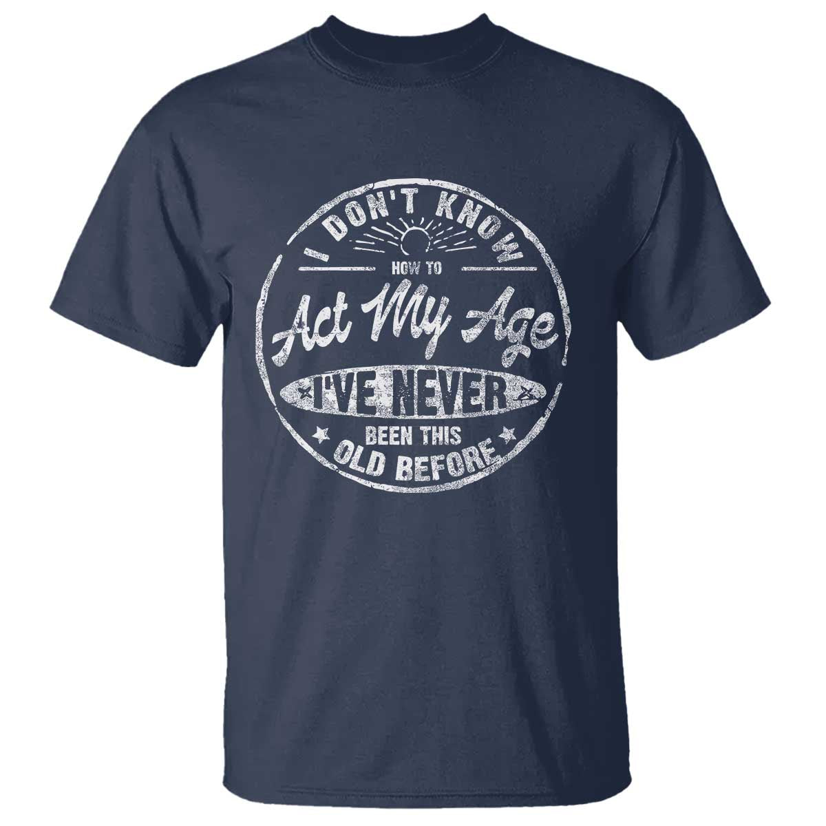 Dont Know How To Act My Age T Shirt Vintage Funny Old Man Saying Gag Gift - Wonder Print Shop