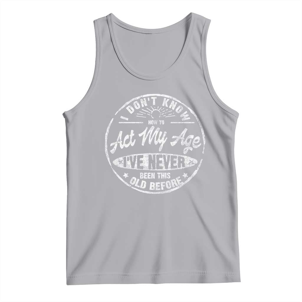 Dont Know How To Act My Age Tank Top Vintage Funny Old Man Saying Gag Gift - Wonder Print Shop