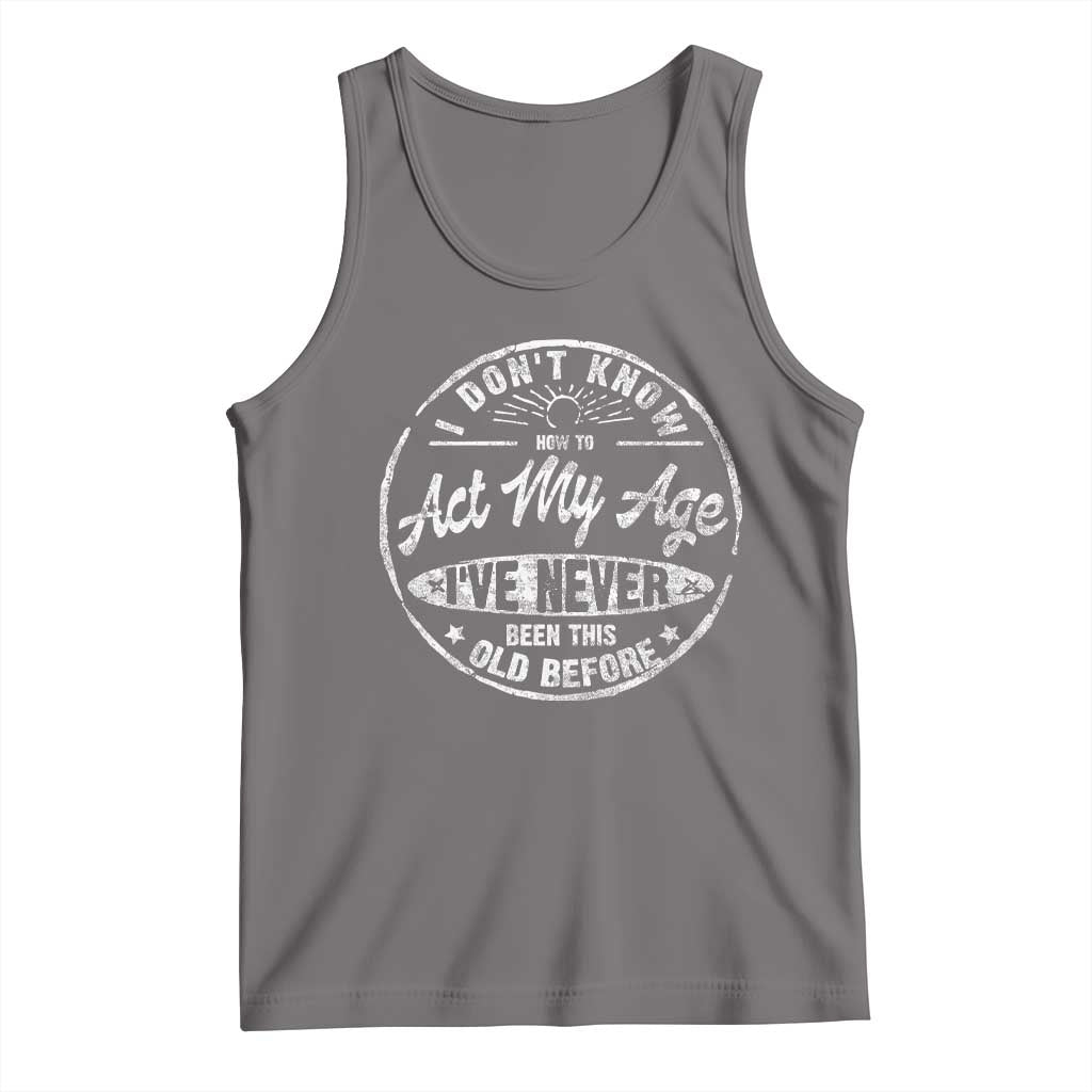 Dont Know How To Act My Age Tank Top Vintage Funny Old Man Saying Gag Gift - Wonder Print Shop