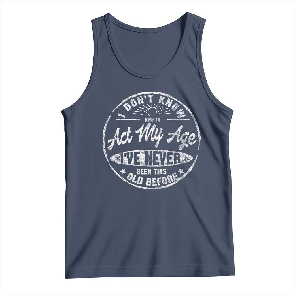 Dont Know How To Act My Age Tank Top Vintage Funny Old Man Saying Gag Gift - Wonder Print Shop