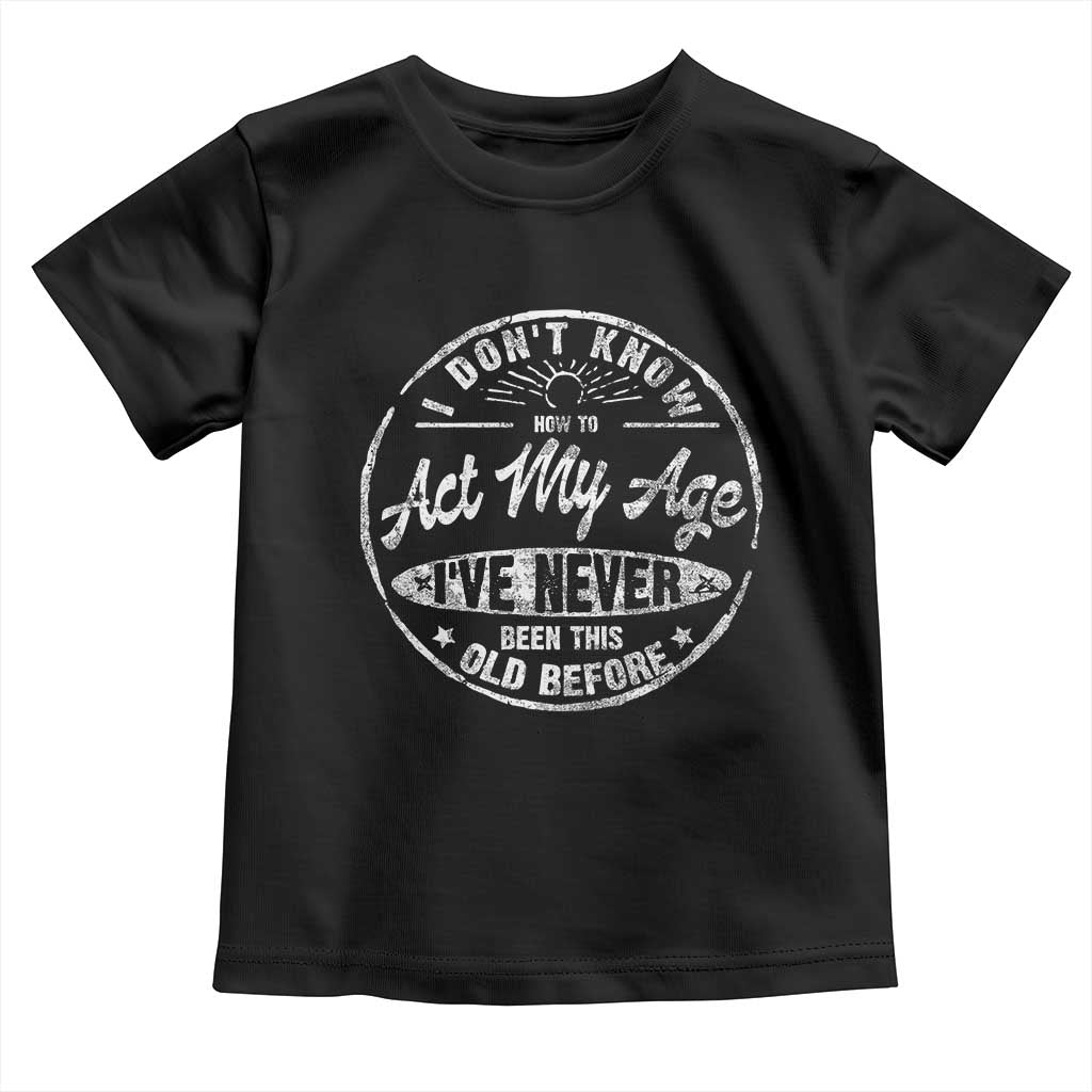 Dont Know How To Act My Age Toddler T Shirt Vintage Funny Old Man Saying Gag Gift - Wonder Print Shop