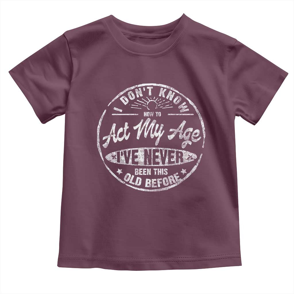 Dont Know How To Act My Age Toddler T Shirt Vintage Funny Old Man Saying Gag Gift - Wonder Print Shop