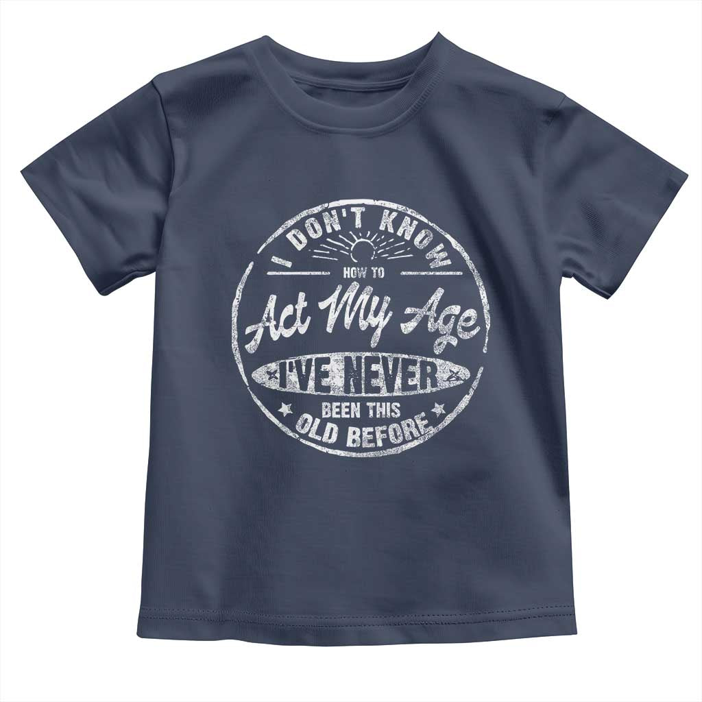 Dont Know How To Act My Age Toddler T Shirt Vintage Funny Old Man Saying Gag Gift - Wonder Print Shop