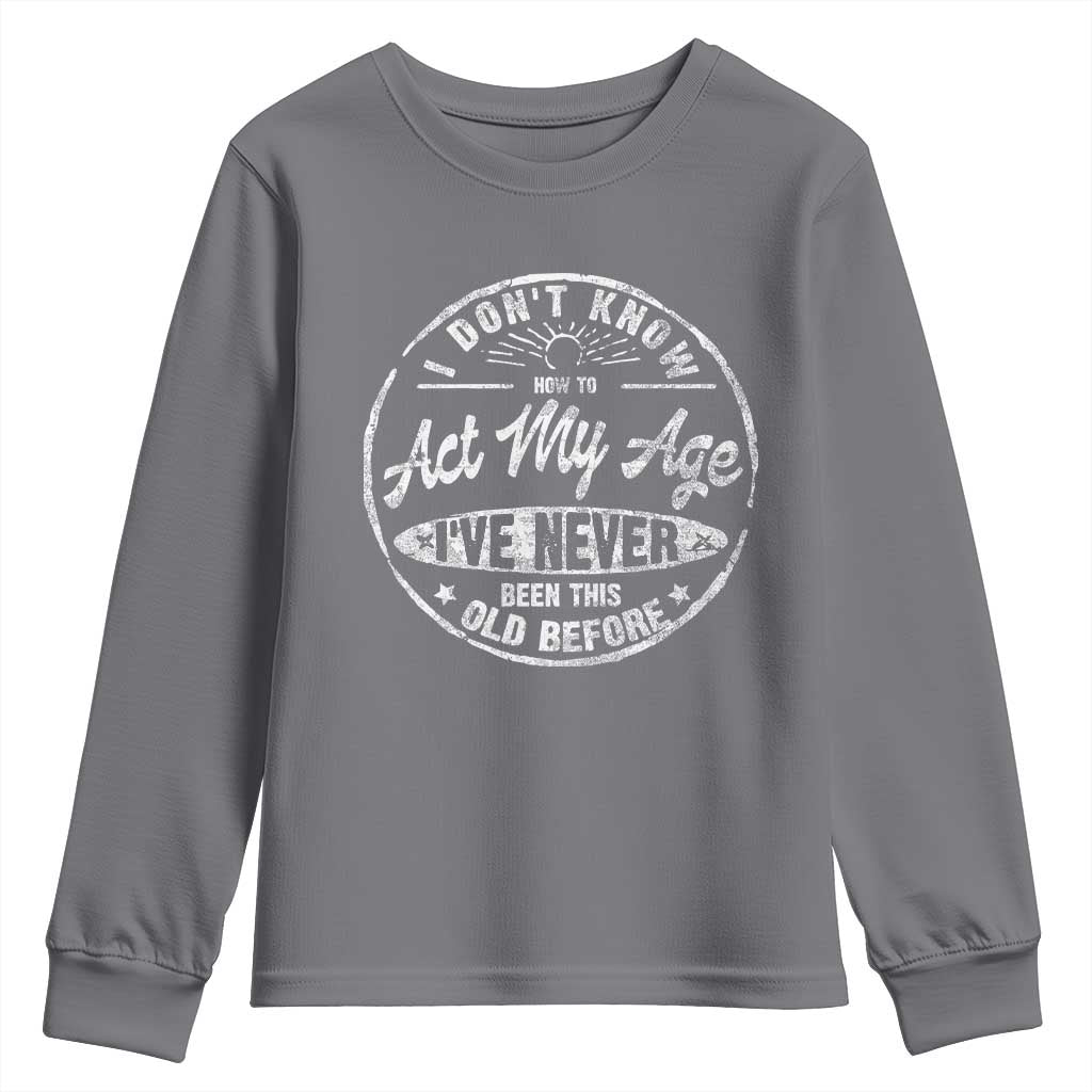 Dont Know How To Act My Age Youth Sweatshirt Vintage Funny Old Man Saying Gag Gift - Wonder Print Shop