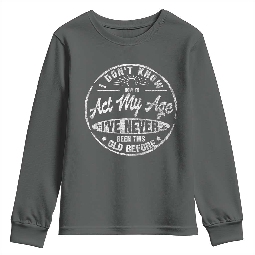 Dont Know How To Act My Age Youth Sweatshirt Vintage Funny Old Man Saying Gag Gift - Wonder Print Shop