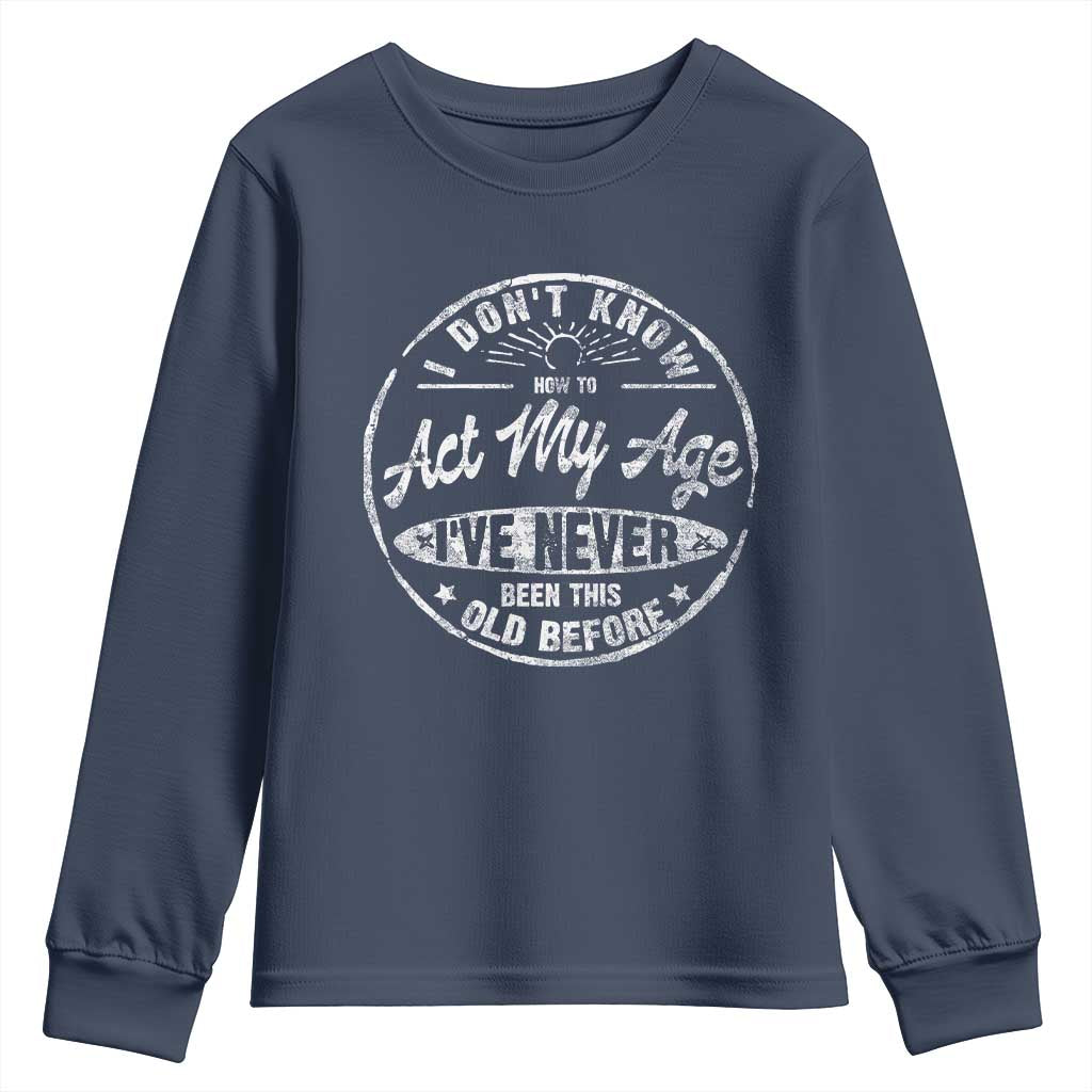 Dont Know How To Act My Age Youth Sweatshirt Vintage Funny Old Man Saying Gag Gift - Wonder Print Shop
