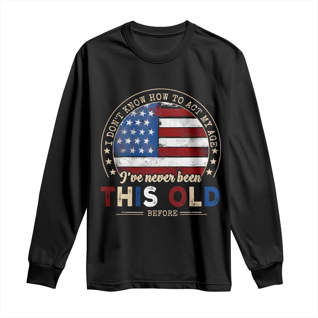 Dont Know How To Act My Age Long Sleeve Shirt Vintage Funny Old Man Saying American Flag - Wonder Print Shop