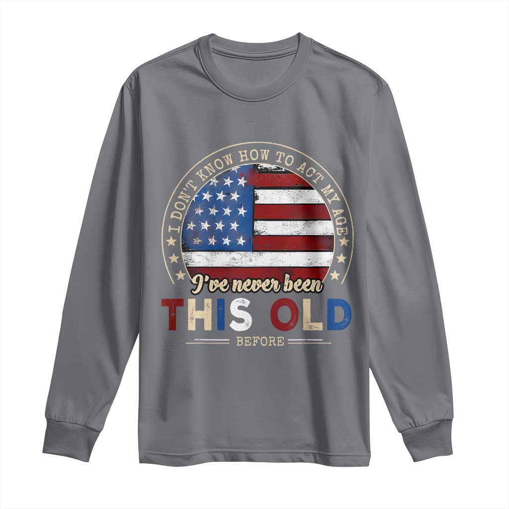 Dont Know How To Act My Age Long Sleeve Shirt Vintage Funny Old Man Saying American Flag - Wonder Print Shop