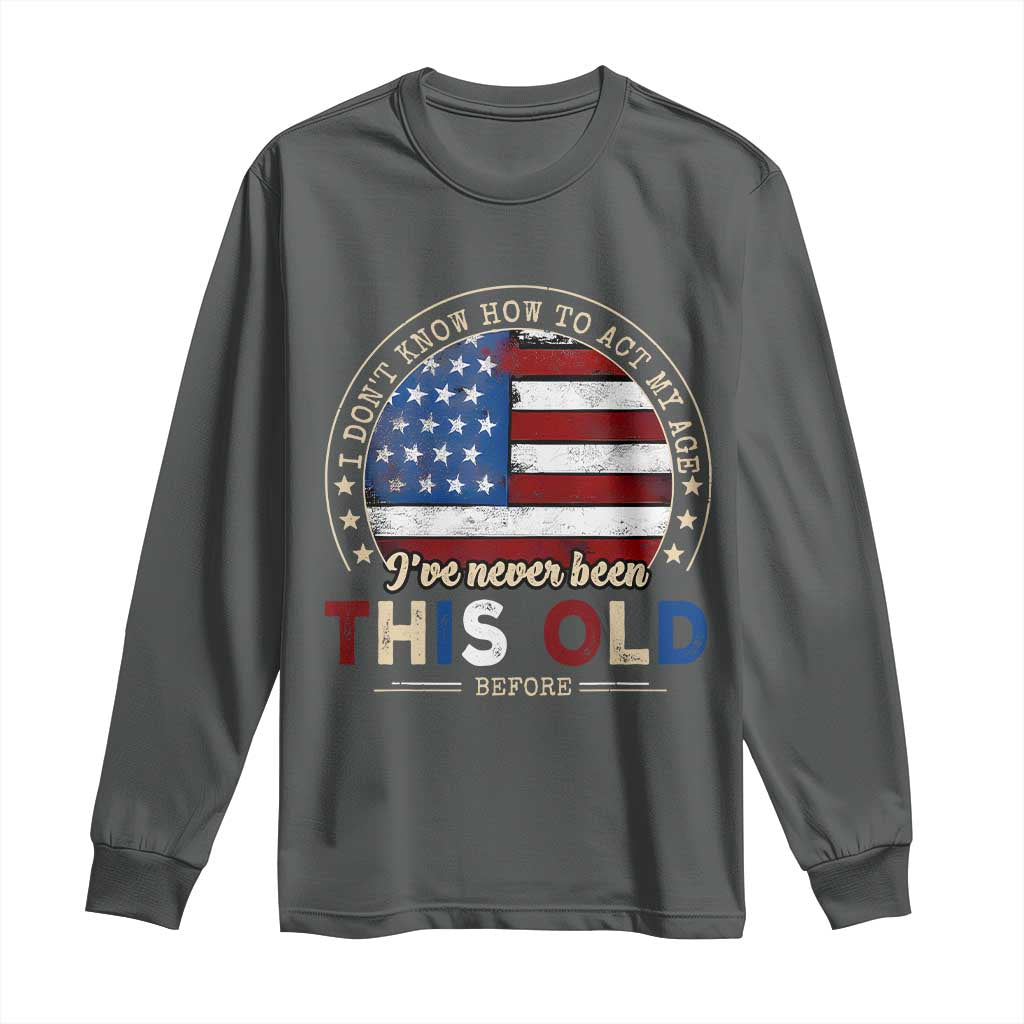 Dont Know How To Act My Age Long Sleeve Shirt Vintage Funny Old Man Saying American Flag - Wonder Print Shop