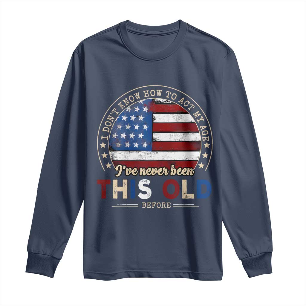 Dont Know How To Act My Age Long Sleeve Shirt Vintage Funny Old Man Saying American Flag - Wonder Print Shop