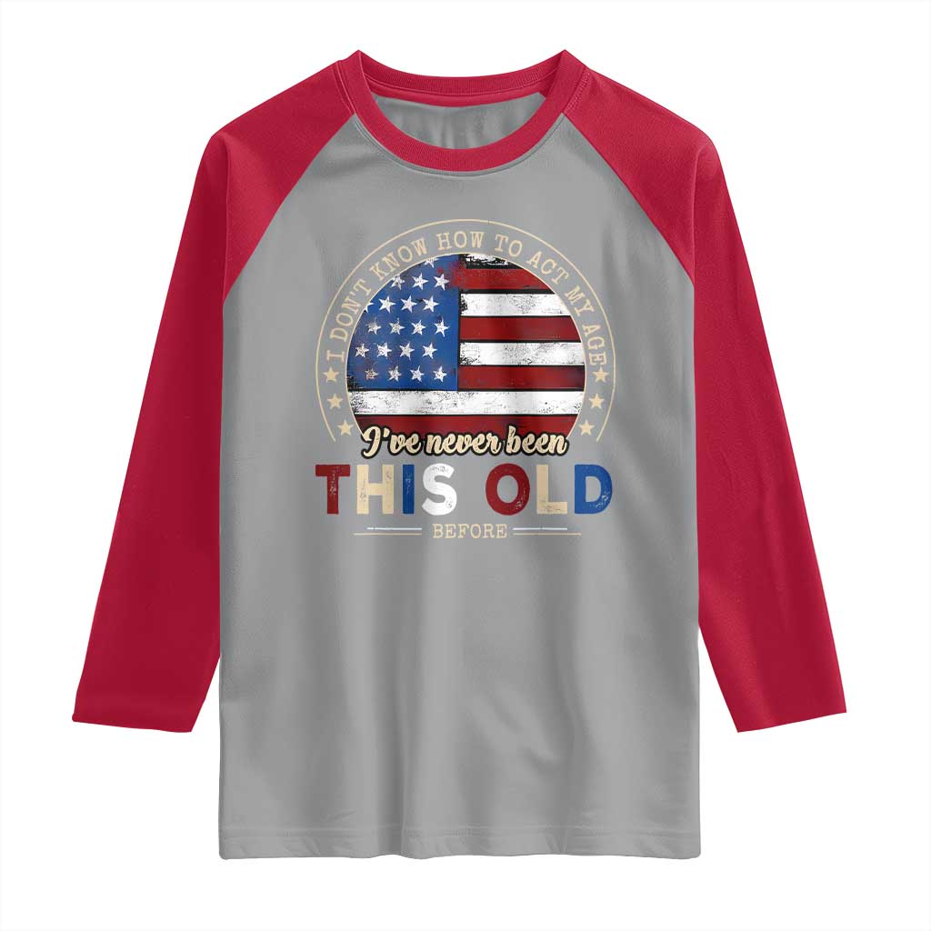 Dont Know How To Act My Age Raglan Shirt Vintage Funny Old Man Saying American Flag - Wonder Print Shop