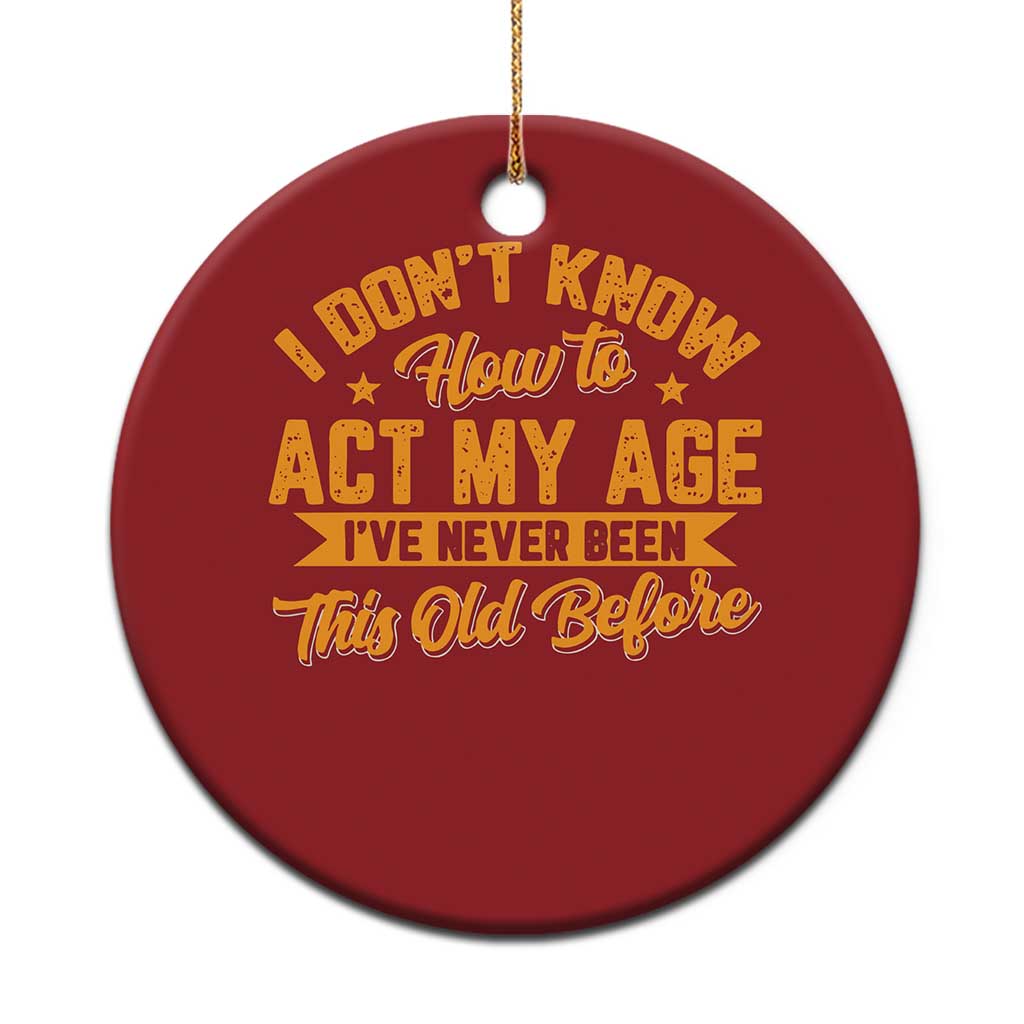 I Don't Know How To Act My Age Christmas Ornament Sarcastic Funny Old Man Saying - Wonder Print Shop