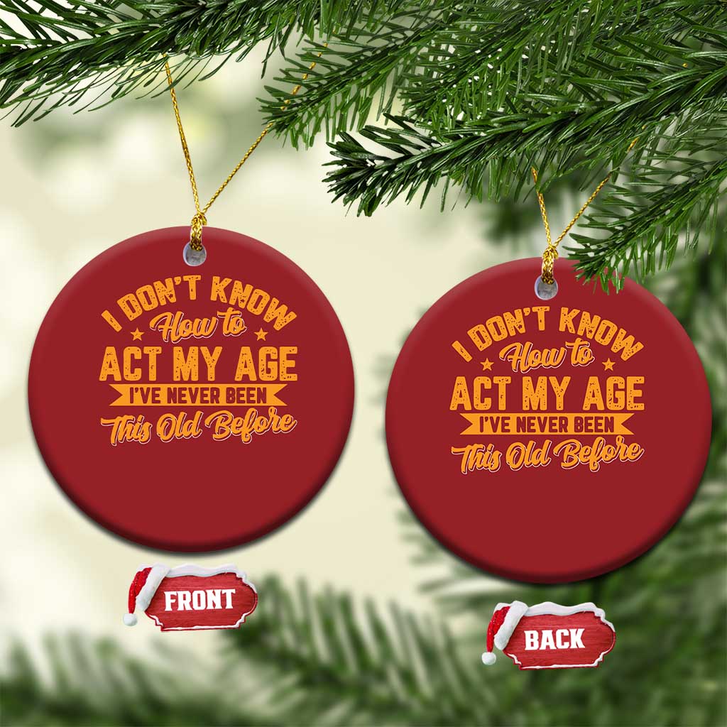 I Don't Know How To Act My Age Christmas Ornament Sarcastic Funny Old Man Saying - Wonder Print Shop