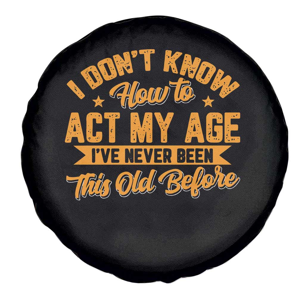 I Don't Know How To Act My Age Spare Tire Cover Sarcastic Funny Old Man Saying - Wonder Print Shop
