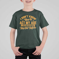 I Don't Know How To Act My Age T Shirt For Kid Sarcastic Funny Old Man Saying - Wonder Print Shop