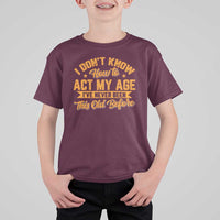 I Don't Know How To Act My Age T Shirt For Kid Sarcastic Funny Old Man Saying - Wonder Print Shop
