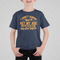 I Don't Know How To Act My Age T Shirt For Kid Sarcastic Funny Old Man Saying - Wonder Print Shop