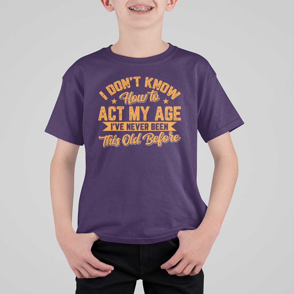 I Don't Know How To Act My Age T Shirt For Kid Sarcastic Funny Old Man Saying - Wonder Print Shop