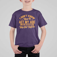 I Don't Know How To Act My Age T Shirt For Kid Sarcastic Funny Old Man Saying - Wonder Print Shop