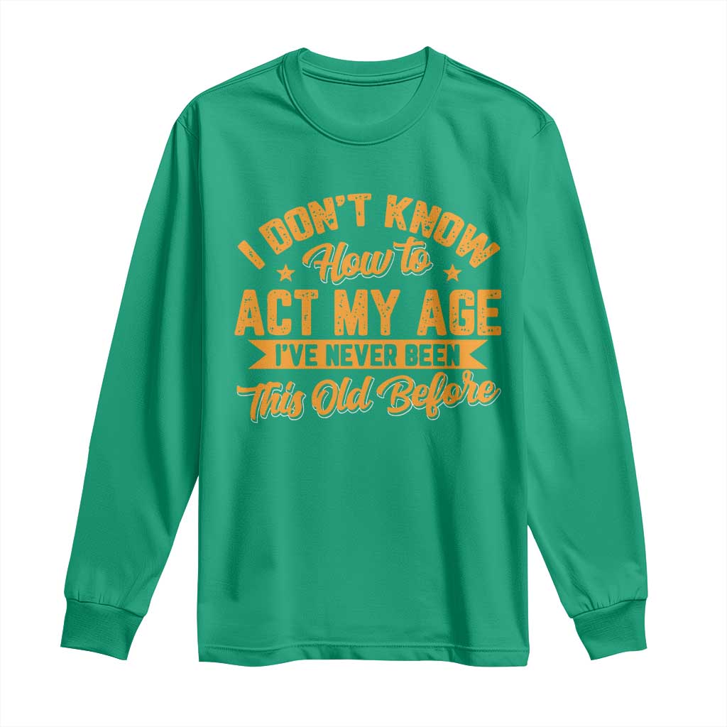 I Don't Know How To Act My Age Long Sleeve Shirt Sarcastic Funny Old Man Saying - Wonder Print Shop