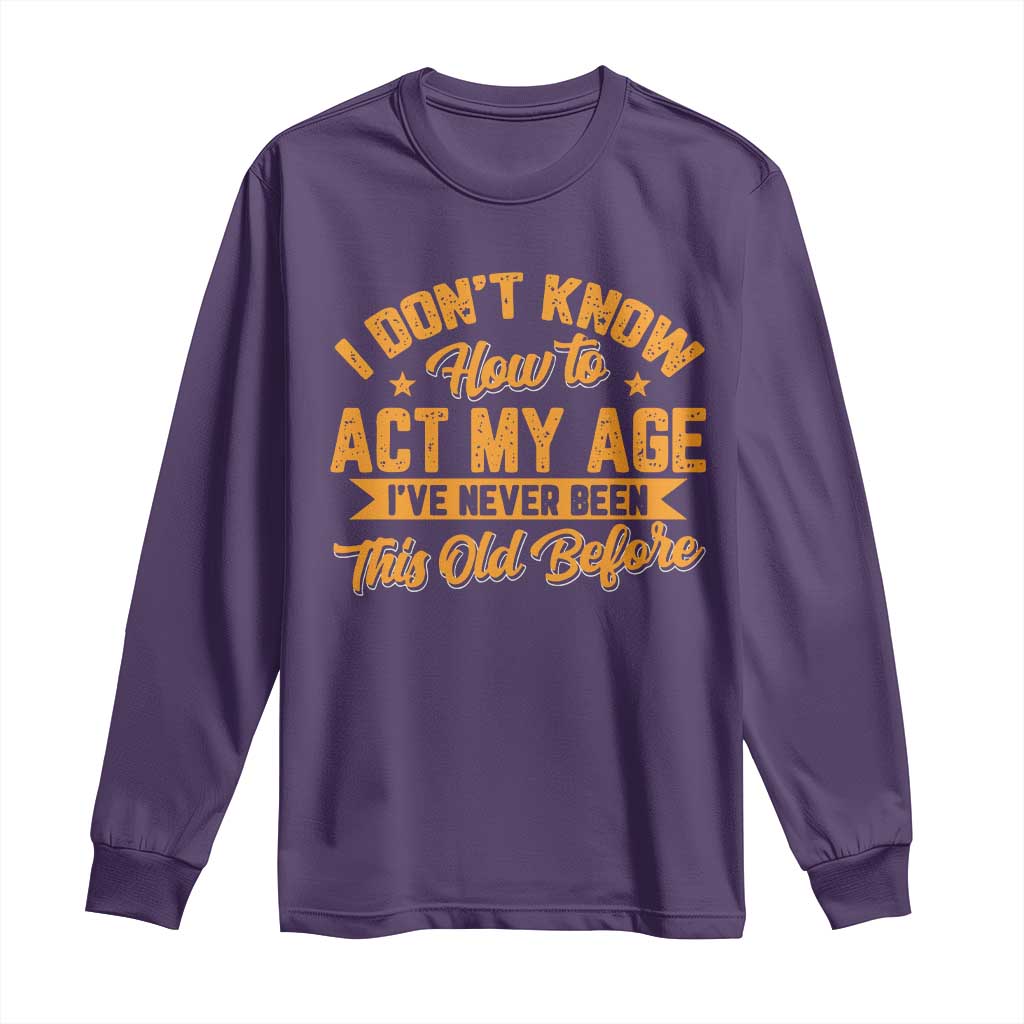 I Don't Know How To Act My Age Long Sleeve Shirt Sarcastic Funny Old Man Saying - Wonder Print Shop