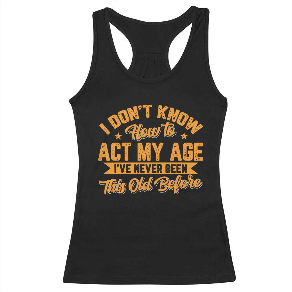 I Don't Know How To Act My Age Racerback Tank Top Sarcastic Funny Old Man Saying - Wonder Print Shop