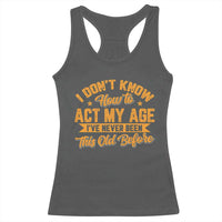 I Don't Know How To Act My Age Racerback Tank Top Sarcastic Funny Old Man Saying - Wonder Print Shop