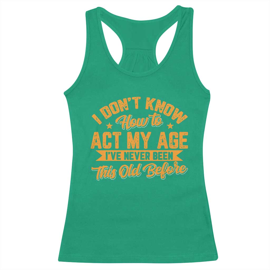 I Don't Know How To Act My Age Racerback Tank Top Sarcastic Funny Old Man Saying - Wonder Print Shop
