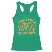I Don't Know How To Act My Age Racerback Tank Top Sarcastic Funny Old Man Saying - Wonder Print Shop