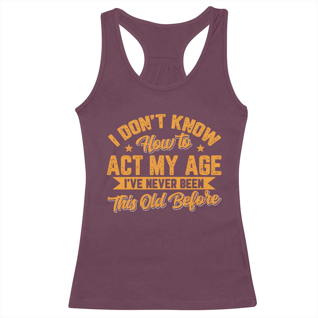 I Don't Know How To Act My Age Racerback Tank Top Sarcastic Funny Old Man Saying - Wonder Print Shop