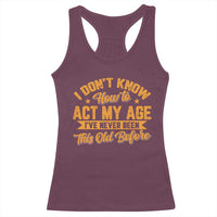 I Don't Know How To Act My Age Racerback Tank Top Sarcastic Funny Old Man Saying - Wonder Print Shop