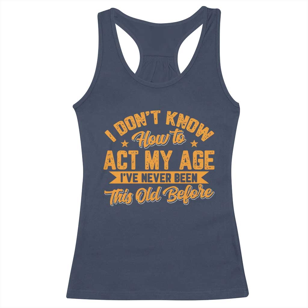 I Don't Know How To Act My Age Racerback Tank Top Sarcastic Funny Old Man Saying - Wonder Print Shop