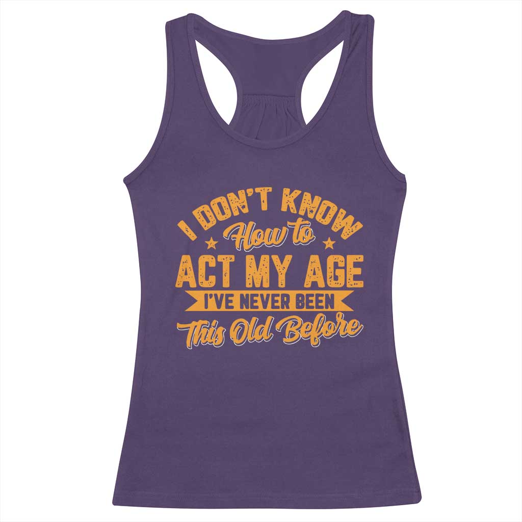 I Don't Know How To Act My Age Racerback Tank Top Sarcastic Funny Old Man Saying - Wonder Print Shop