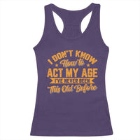 I Don't Know How To Act My Age Racerback Tank Top Sarcastic Funny Old Man Saying - Wonder Print Shop