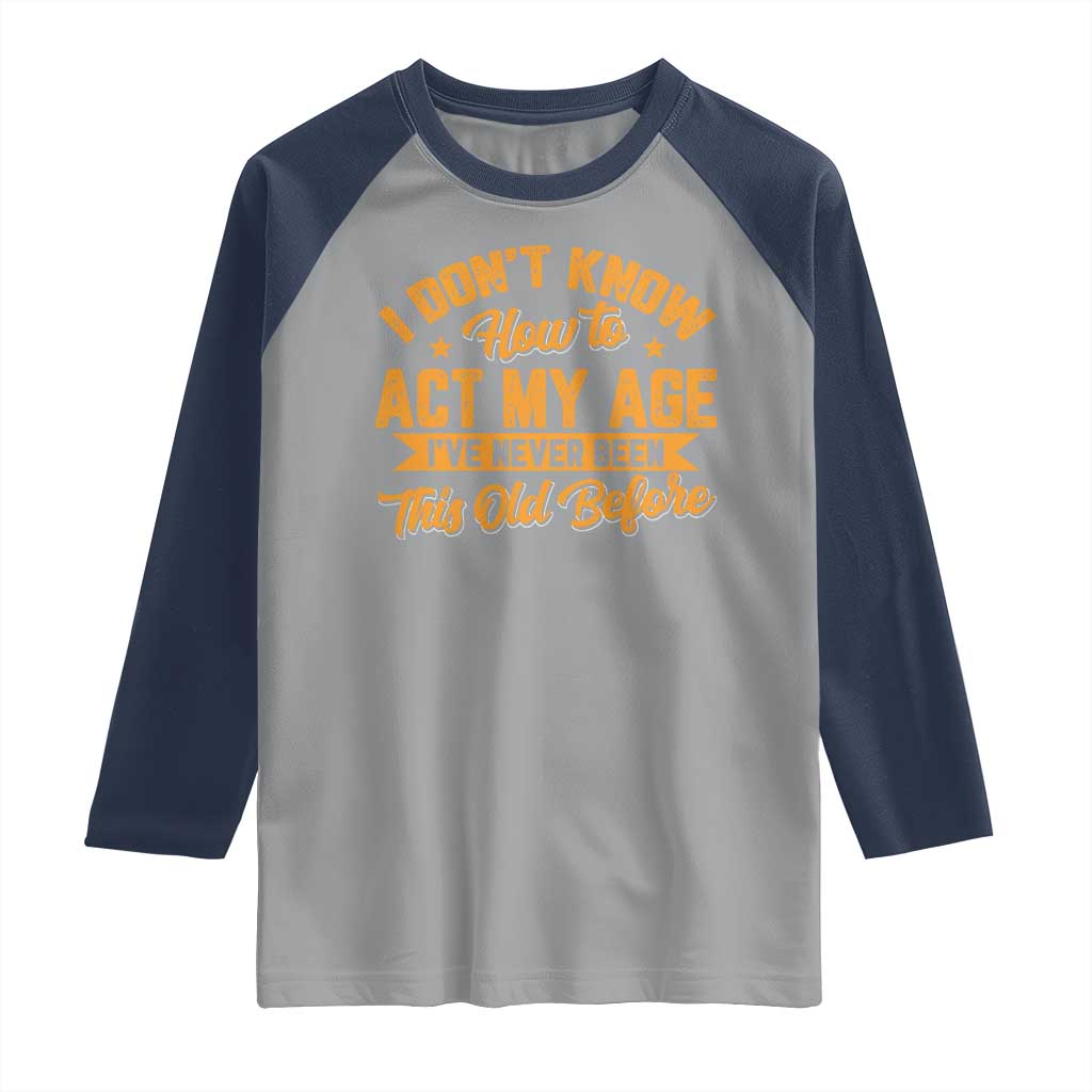 I Don't Know How To Act My Age Raglan Shirt Sarcastic Funny Old Man Saying - Wonder Print Shop
