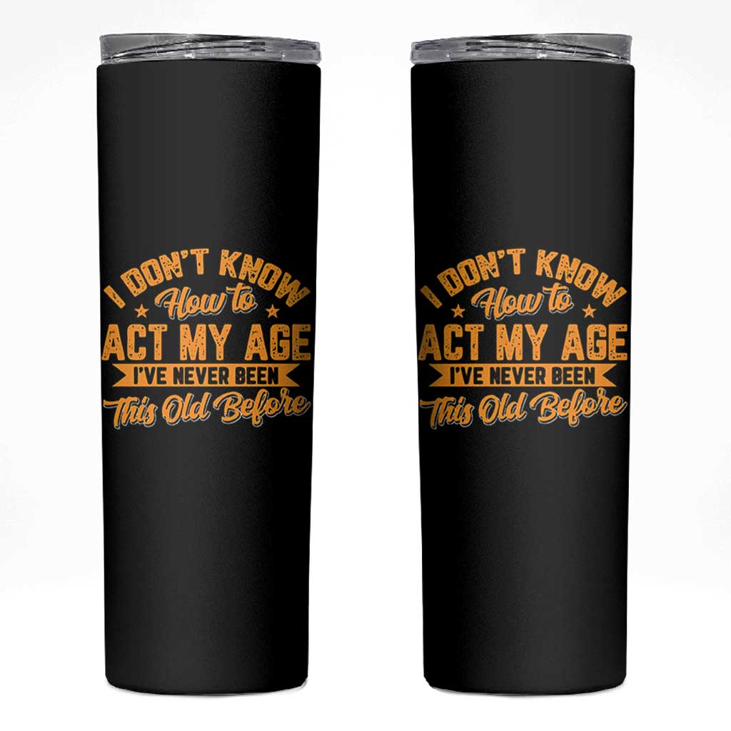I Don't Know How To Act My Age Skinny Tumbler Sarcastic Funny Old Man Saying - Wonder Print Shop