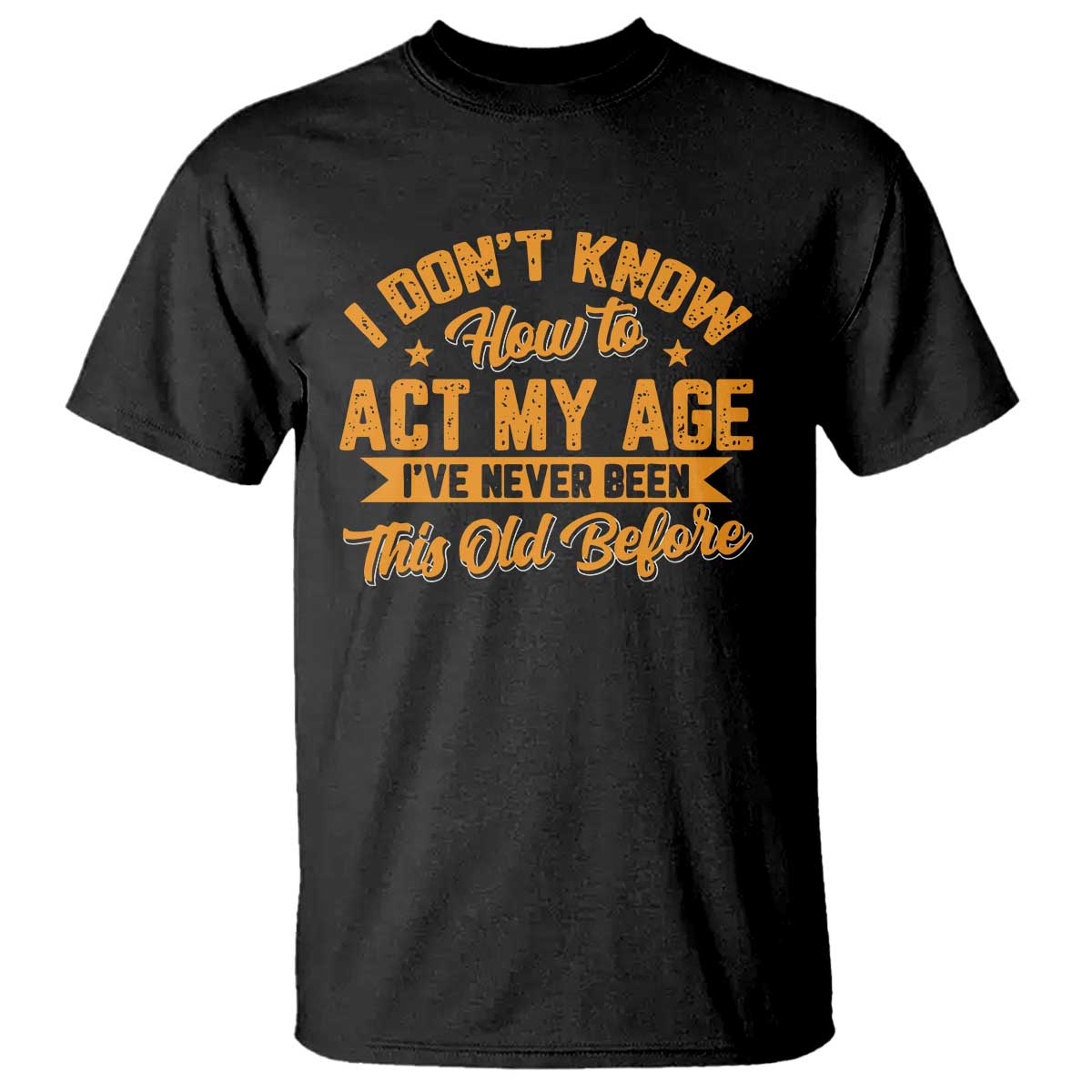 I Don't Know How To Act My Age T Shirt Sarcastic Funny Old Man Saying - Wonder Print Shop