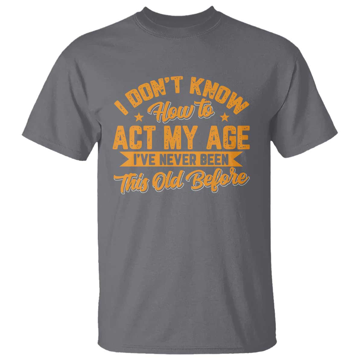 I Don't Know How To Act My Age T Shirt Sarcastic Funny Old Man Saying - Wonder Print Shop