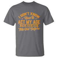I Don't Know How To Act My Age T Shirt Sarcastic Funny Old Man Saying - Wonder Print Shop