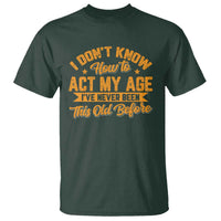 I Don't Know How To Act My Age T Shirt Sarcastic Funny Old Man Saying - Wonder Print Shop