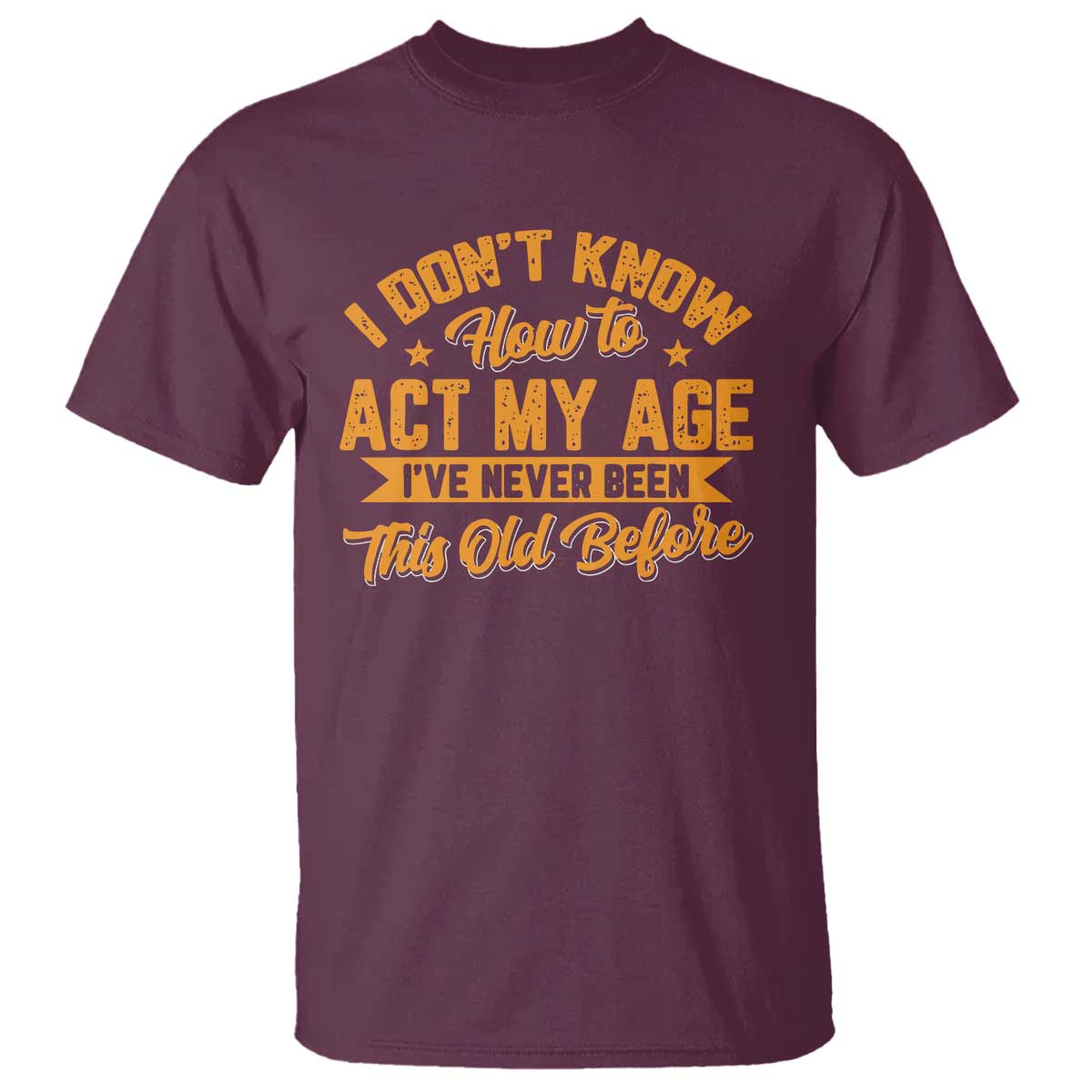 I Don't Know How To Act My Age T Shirt Sarcastic Funny Old Man Saying - Wonder Print Shop