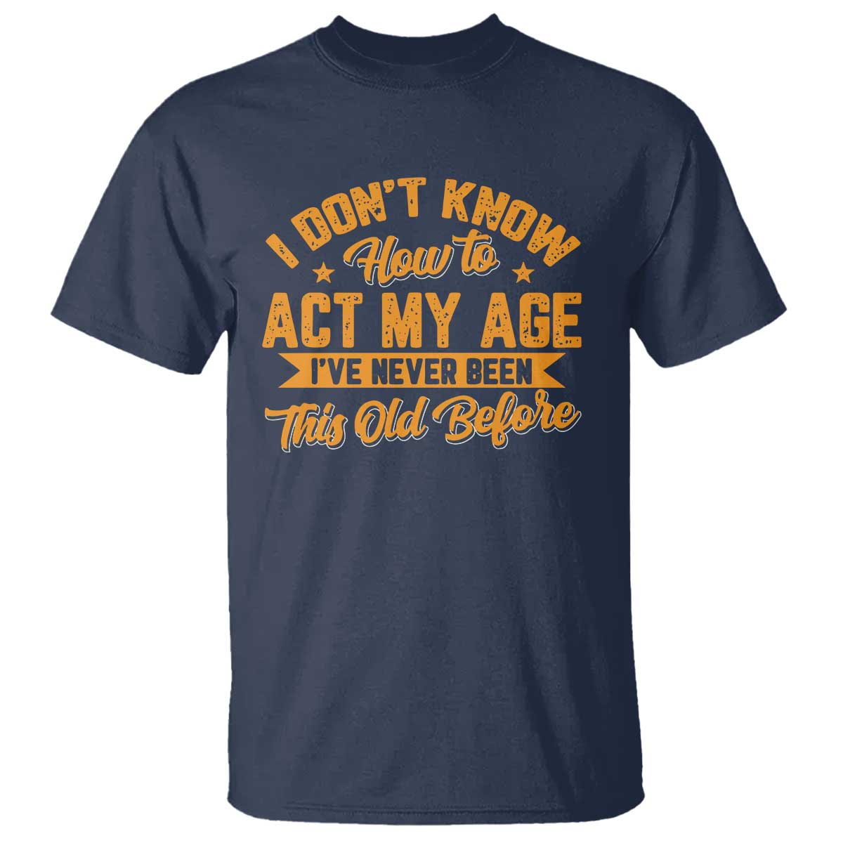 I Don't Know How To Act My Age T Shirt Sarcastic Funny Old Man Saying - Wonder Print Shop