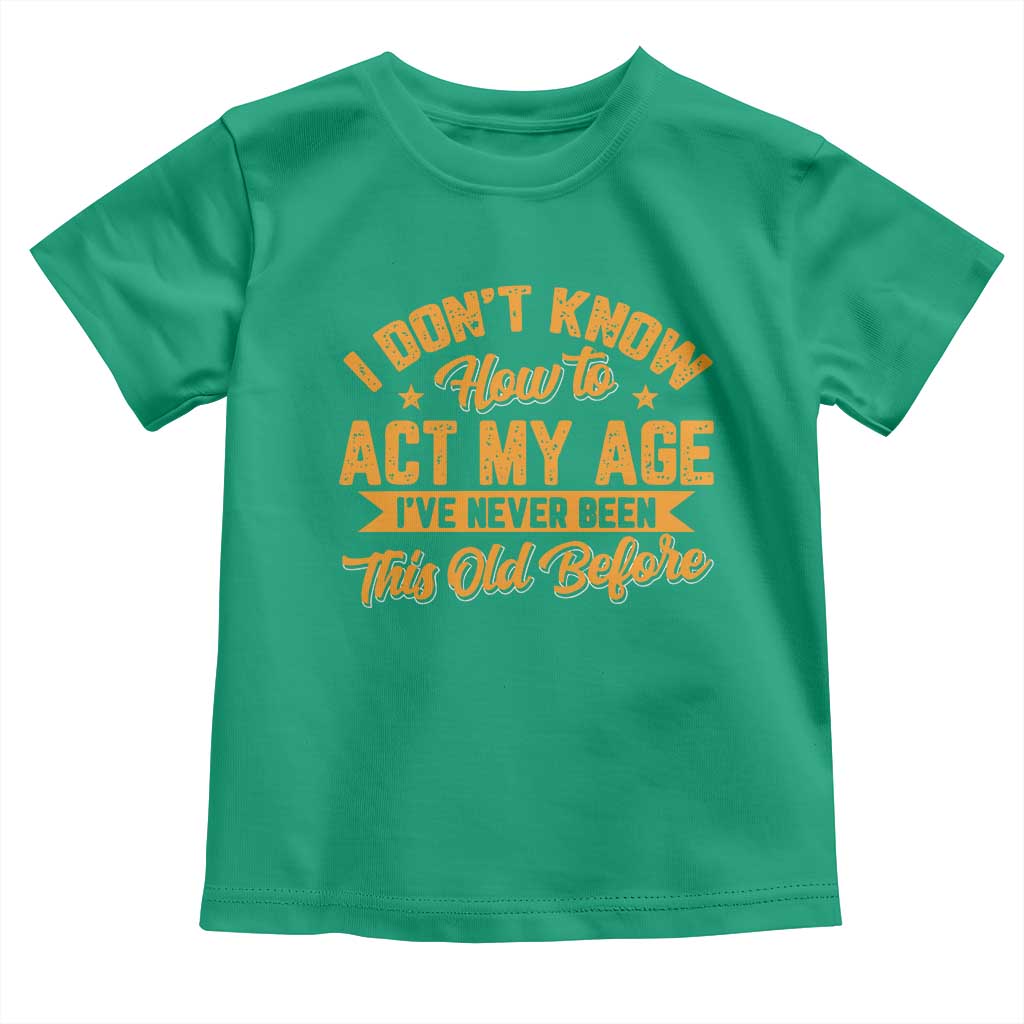 I Don't Know How To Act My Age Toddler T Shirt Sarcastic Funny Old Man Saying - Wonder Print Shop