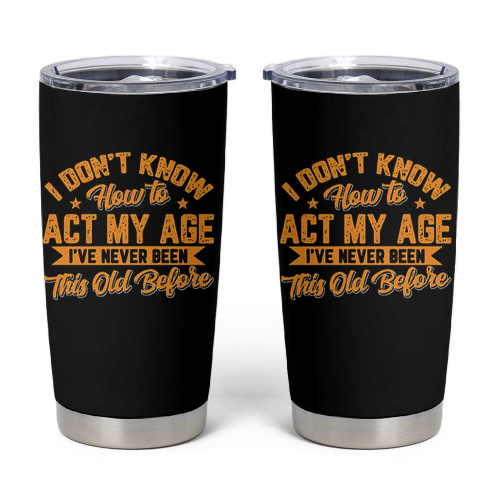 I Don't Know How To Act My Age Tumbler Cup Sarcastic Funny Old Man Saying - Wonder Print Shop