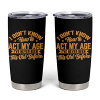 I Don't Know How To Act My Age Tumbler Cup Sarcastic Funny Old Man Saying - Wonder Print Shop