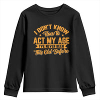 I Don't Know How To Act My Age Youth Sweatshirt Sarcastic Funny Old Man Saying - Wonder Print Shop