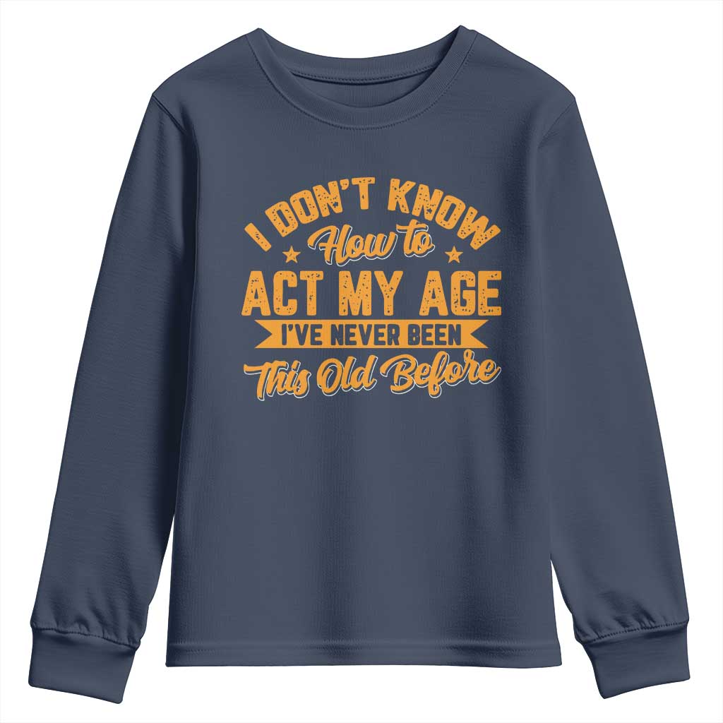 I Don't Know How To Act My Age Youth Sweatshirt Sarcastic Funny Old Man Saying - Wonder Print Shop