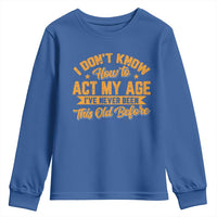 I Don't Know How To Act My Age Youth Sweatshirt Sarcastic Funny Old Man Saying - Wonder Print Shop